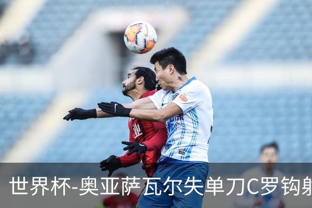 世界杯-奥亚萨瓦尔失单刀C罗钩射被扑 葡西半场暂0-0