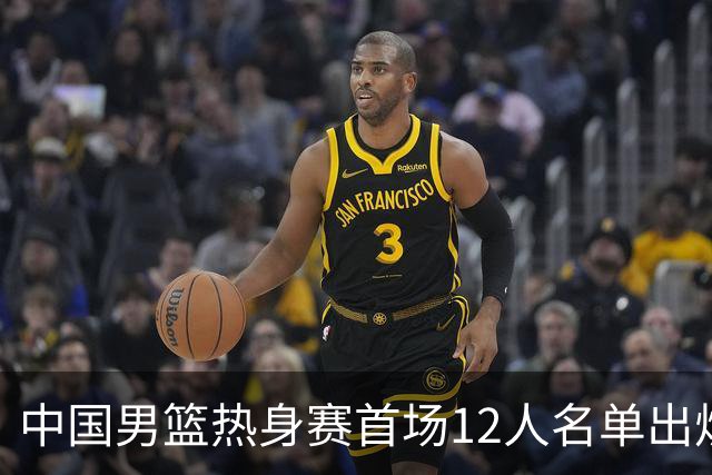中国男篮热身赛首场12人名单出炉：赵继伟领衔 杨瀚森等9人缺席