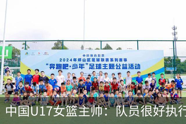中国U17女篮主帅：队员很好执行了赛前部署 达到了锻炼目的