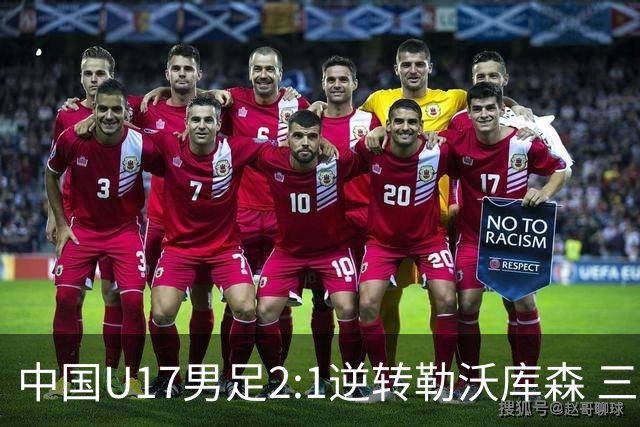 中国U17男足2:1逆转勒沃库森 三战全胜锁定小组头名