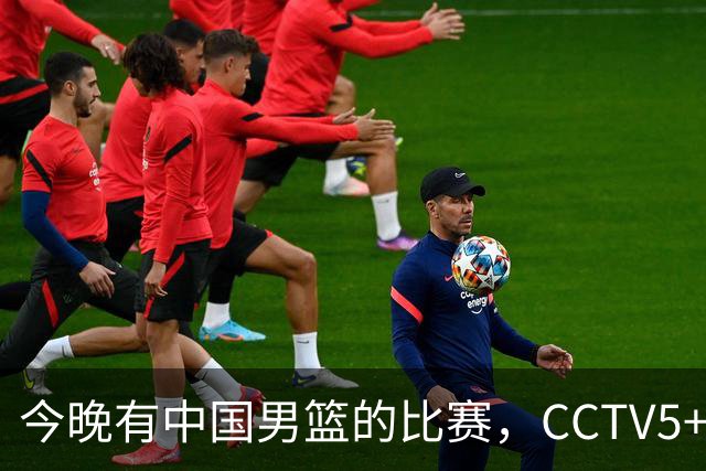 今晚有中国男篮的比赛，CCTV5+将会进行现场转播