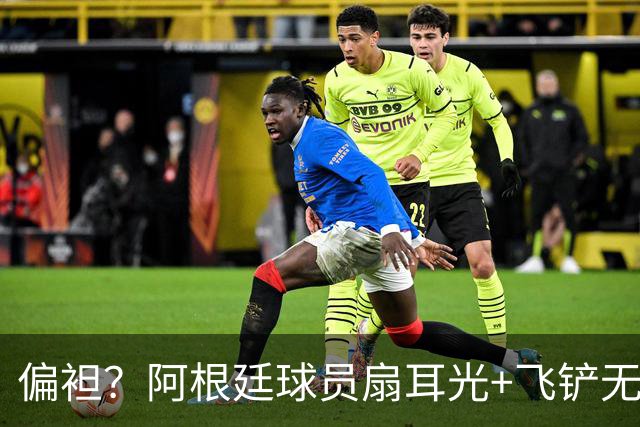 偏袒？阿根廷球员扇耳光+飞铲无牌 罗梅罗疑似连场逃黄