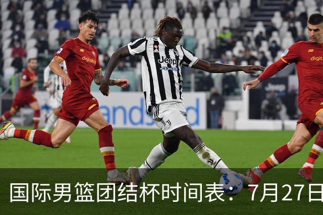 国际男篮团结杯时间表：7月27日19：30，中国PK喀麦隆二番战