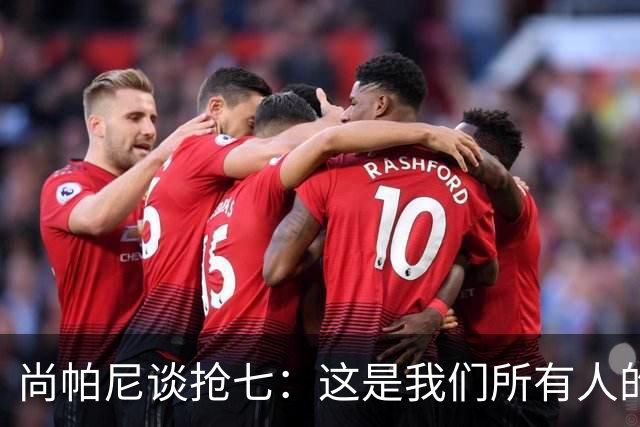尚帕尼谈抢七：这是我们所有人的梦想 我们都想站上总决赛舞台