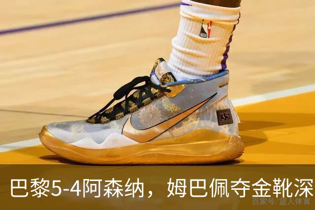 巴黎5-4阿森纳，姆巴佩夺金靴深陷世界杯焦虑症，登贝莱再冲金球奖