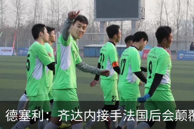 德塞利：齐达内接手法国后会颠覆德尚体系，四五名铁主力会离开
