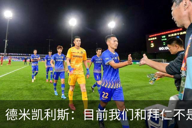 德米凯利斯：目前我们和拜仁不是一个级别；迪奥曼德有儿皇梦
