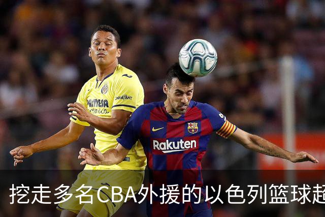 挖走多名CBA外援的以色列篮球超级联赛是什么水平的联赛？-CBA-CBA专区-虎扑社区