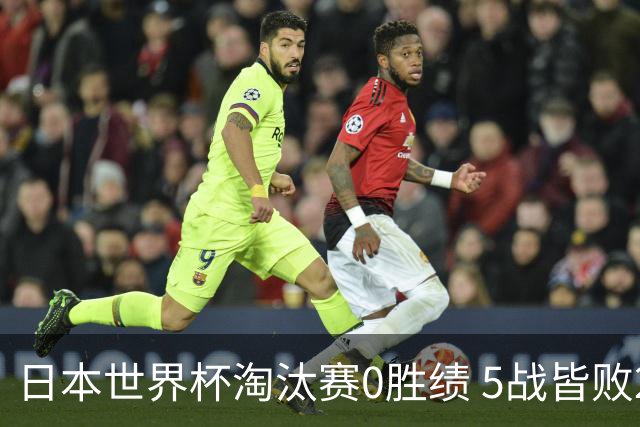 日本世界杯淘汰赛0胜绩 5战皆败2输点球2遭逆转绝杀