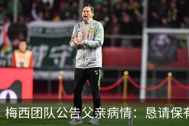 梅西团队公告父亲病情：恳请保有同情心 不要无端揣测