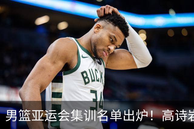 男篮亚运会集训名单出炉！高诗岩领衔：张镇麟赵睿周琦全落选？