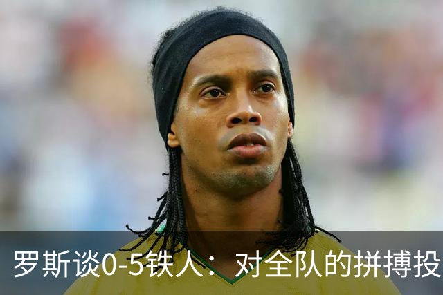 罗斯谈0-5铁人：对全队的拼搏投入感到失望 表现完全无法让人接受