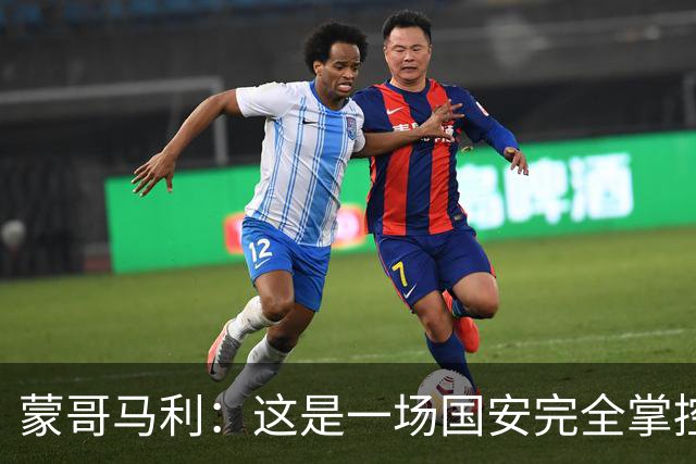 蒙哥马利：这是一场国安完全掌控的比赛，最重要的是主场拿到三分