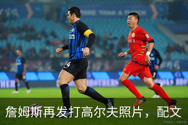 詹姆斯再发打高尔夫照片，配文“有本事来抓我”