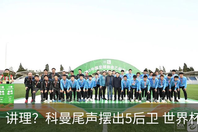 讲理？科曼尾声摆出5后卫 世界杯第3身高却被头球绝平