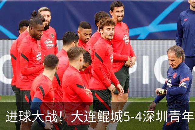 进球大战！大连鲲城5-4深圳青年人近7轮首胜 刘云双响+超级世界波
