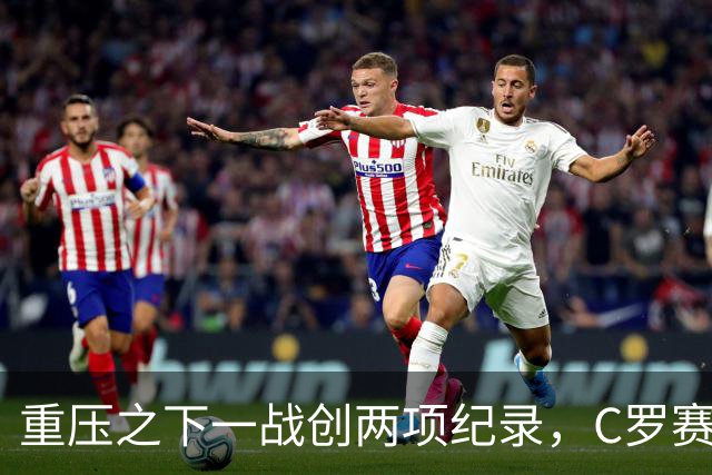 重压之下一战创两项纪录，C罗赛后回应质疑