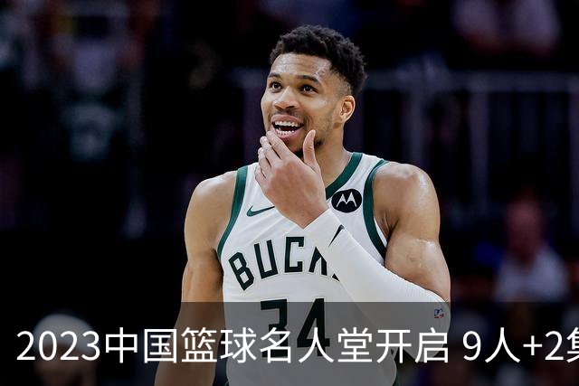 2023中国篮球名人堂开启 9人+2集体得到举荐