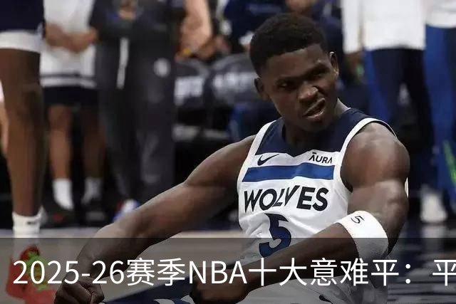 2025-26赛季NBA十大意难平：平行宇宙里一切会不会不一样？